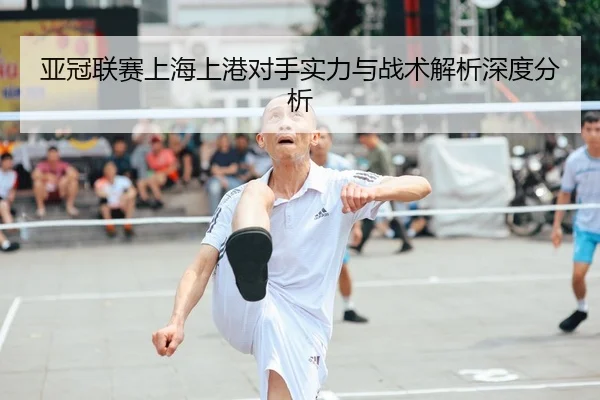 亚冠联赛上海上港对手实力与战术解析深度分析