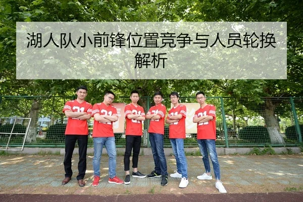 湖人队小前锋位置竞争与人员轮换解析